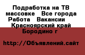 Подработка на ТВ-массовке - Все города Работа » Вакансии   . Красноярский край,Бородино г.